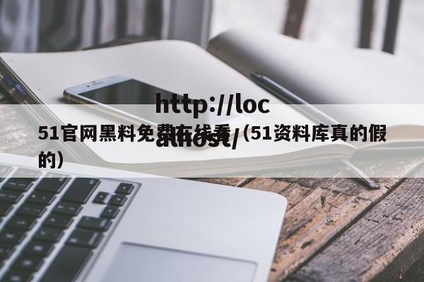 51官网黑料免费在线看（51资料库真的假的）