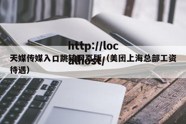 天媒传媒入口跳转网页版（美团上海总部工资待遇）